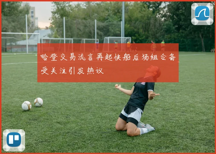 哈登交易流言再起快船后场组合备受关注引发热议