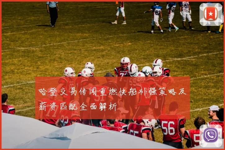 哈登交易传闻重燃快船补强策略及薪资匹配全面解析