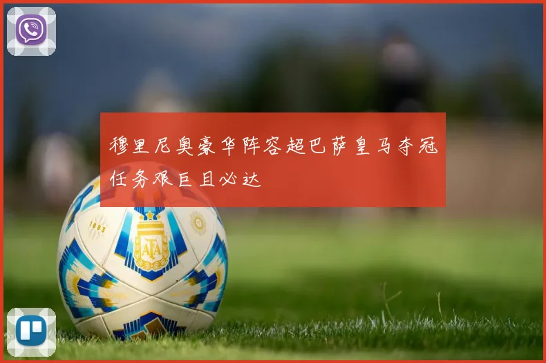 穆里尼奥豪华阵容超巴萨皇马夺冠任务艰巨且必达