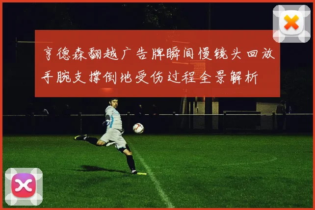 亨德森翻越广告牌瞬间慢镜头回放手腕支撑倒地受伤过程全景解析
