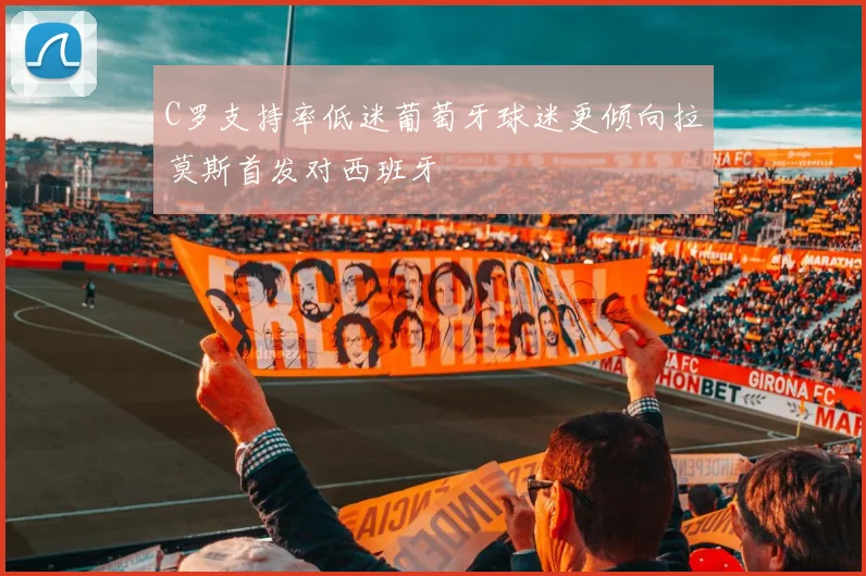 C罗支持率低迷葡萄牙球迷更倾向拉莫斯首发对西班牙