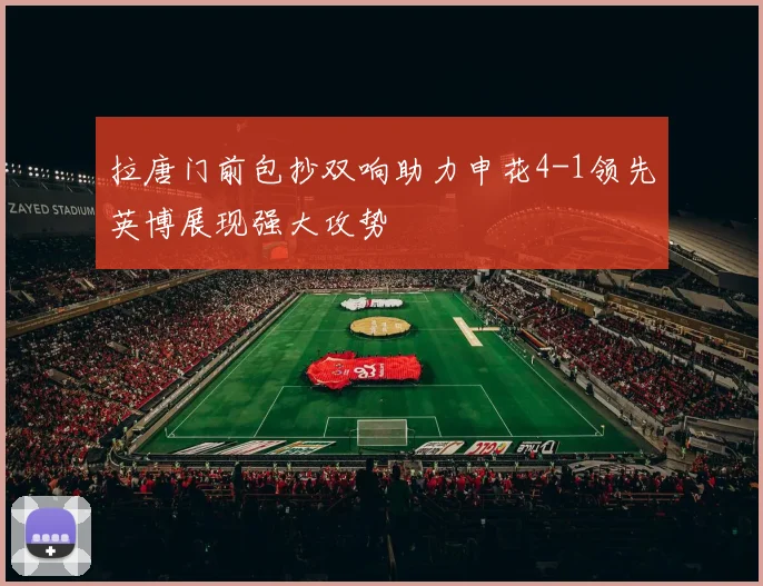 拉唐门前包抄双响助力申花4-1领先英博展现强大攻势