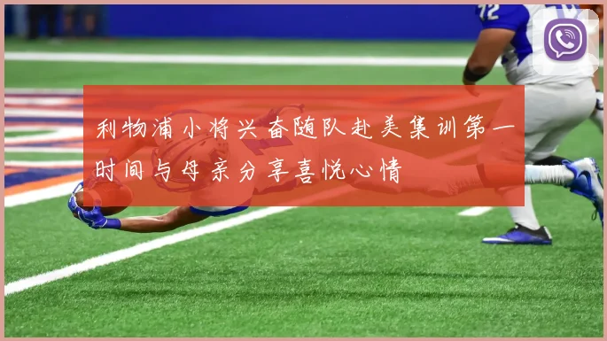 利物浦小将兴奋随队赴美集训第一时间与母亲分享喜悦心情