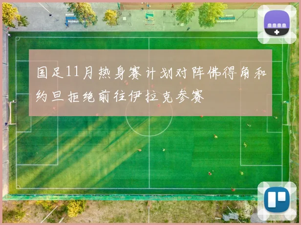 国足11月热身赛计划对阵佛得角和约旦拒绝前往伊拉克参赛