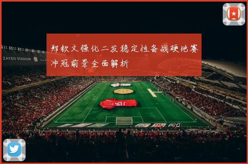 郑钦文强化二发稳定性备战硬地赛冲冠前景全面解析