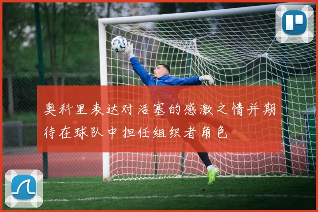 奥科里表达对活塞的感激之情并期待在球队中担任组织者角色