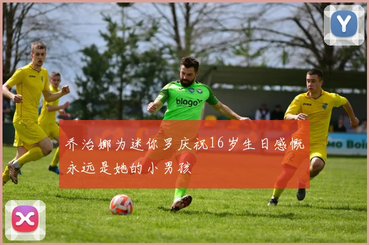 乔治娜为迷你罗庆祝16岁生日感慨永远是她的小男孩