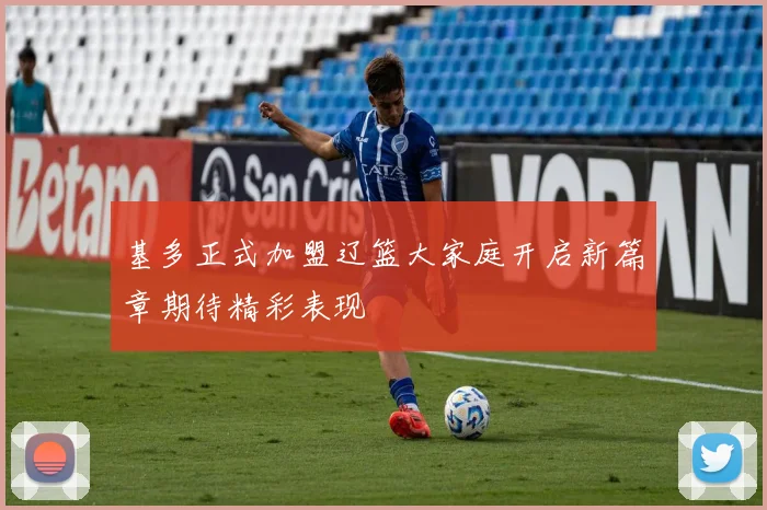 基多正式加盟辽篮大家庭开启新篇章期待精彩表现
